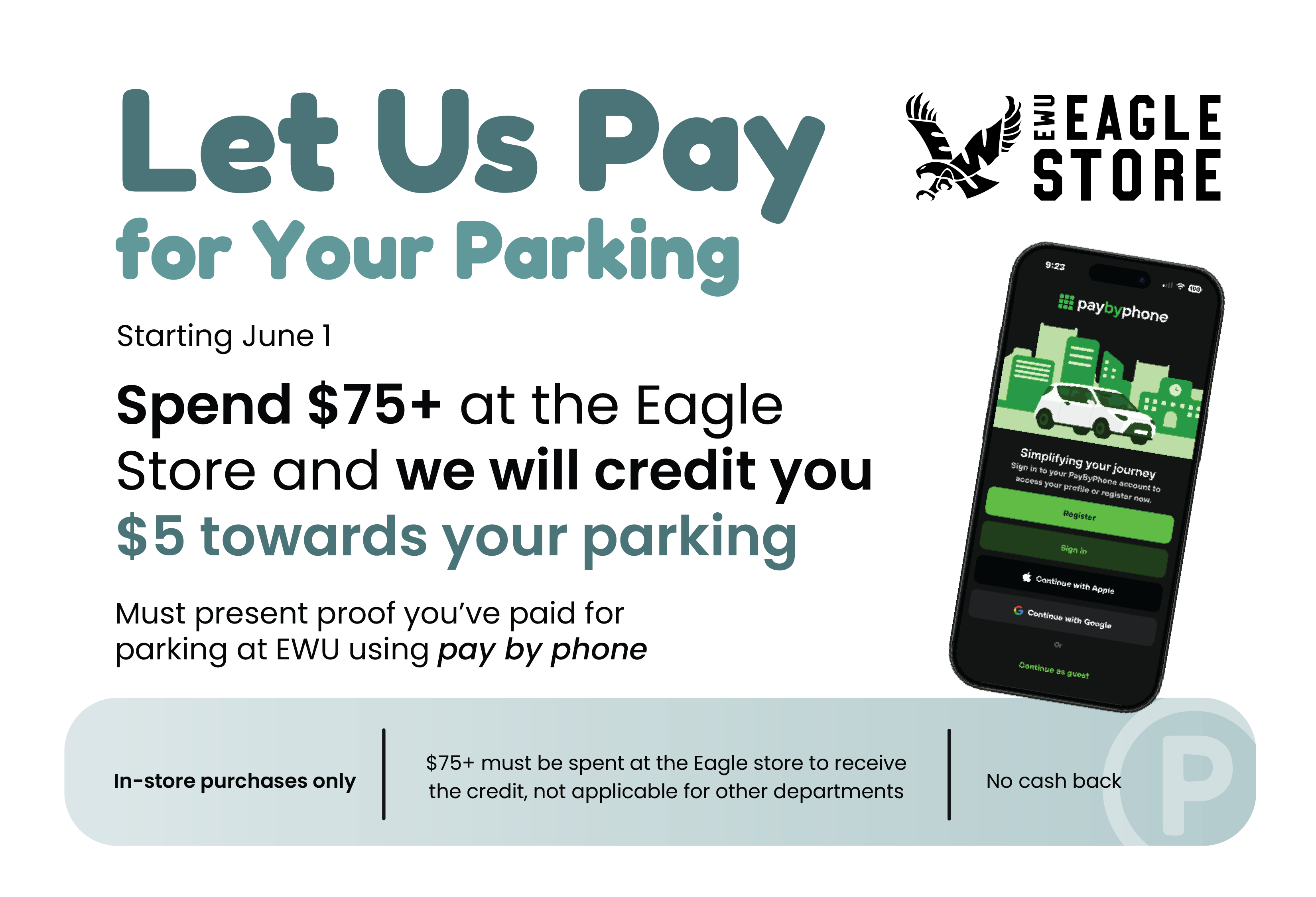 Let us pay for your parking. Spend $75+ at the Eagle Store and we will credit you $5 towards your parking. Must present proof you've paid for parking at EWU using the Pay by Phone app.